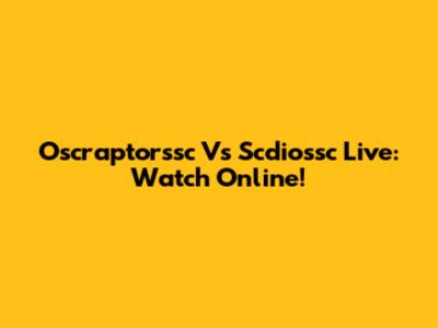 Oscraptorssc Vs Scdiossc Live: Watch Online!