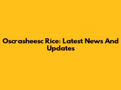Oscrasheesc Rice: Latest News And Updates