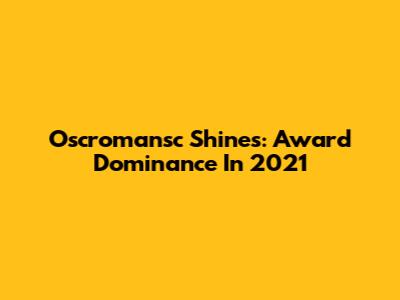 Oscromansc Shines: Award Dominance In 2021