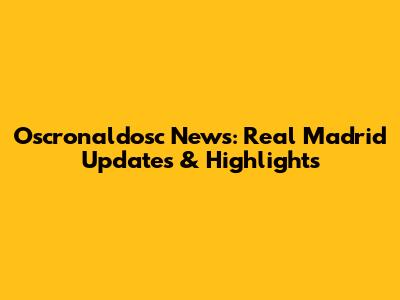 Oscronaldosc News: Real Madrid Updates & Highlights