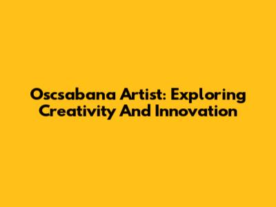 Oscsabana Artist: Exploring Creativity And Innovation