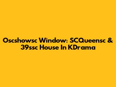 Oscshowsc Window: SCQueensc & 39ssc House In KDrama