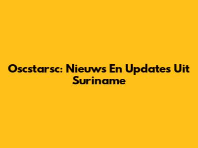 Oscstarsc: Nieuws En Updates Uit Suriname