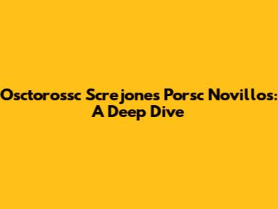 Osctorossc Screjones Porsc Novillos: A Deep Dive