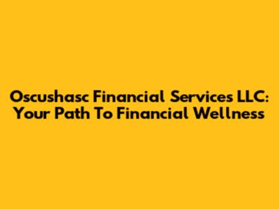 Oscushasc Financial Services LLC: Your Path To Financial Wellness