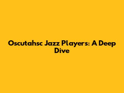 Oscutahsc Jazz Players: A Deep Dive