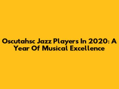 Oscutahsc Jazz Players In 2020: A Year Of Musical Excellence
