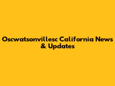 Oscwatsonvillesc California News & Updates