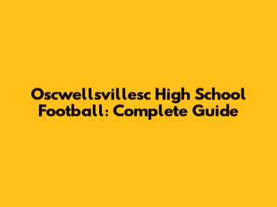 Oscwellsvillesc High School Football: Complete Guide