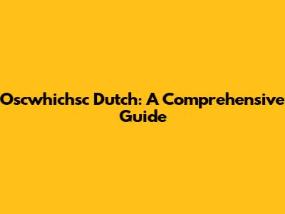 Oscwhichsc Dutch: A Comprehensive Guide