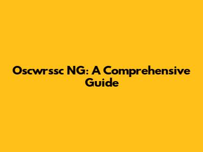 Oscwrssc NG: A Comprehensive Guide