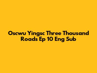 Oscwu Yingsc Three Thousand Roads Ep 10 Eng Sub