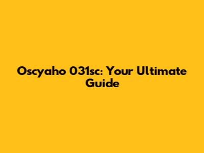 Oscyaho 031sc: Your Ultimate Guide