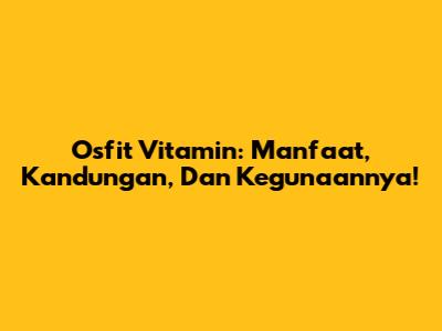 Osfit Vitamin: Manfaat, Kandungan, Dan Kegunaannya!