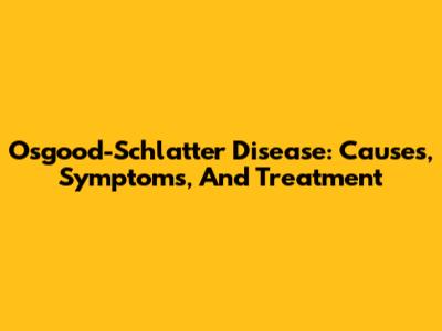 Osgood-Schlatter Disease: Causes, Symptoms, And Treatment