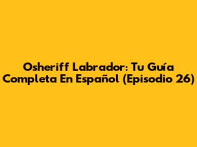 Osheriff Labrador: Tu Guía Completa En Español (Episodio 26)