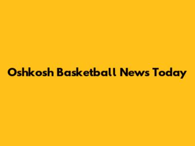 Oshkosh Basketball News Today