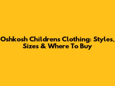 Oshkosh Children's Clothing: Styles, Sizes & Where To Buy