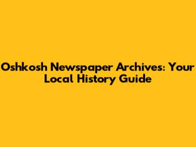 Oshkosh Newspaper Archives: Your Local History Guide