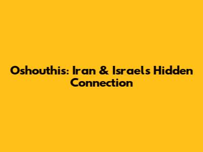 Oshouthis: Iran & Israel's Hidden Connection