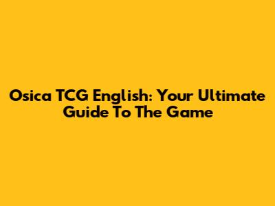 Osica TCG English: Your Ultimate Guide To The Game