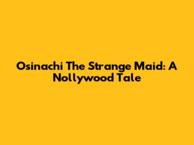 Osinachi The Strange Maid: A Nollywood Tale
