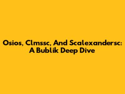 Osios, Clmssc, And Scalexandersc: A Bublik Deep Dive