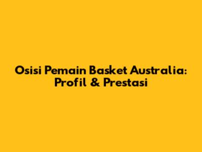 Osisi Pemain Basket Australia: Profil & Prestasi