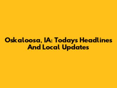 Oskaloosa, IA: Today's Headlines And Local Updates