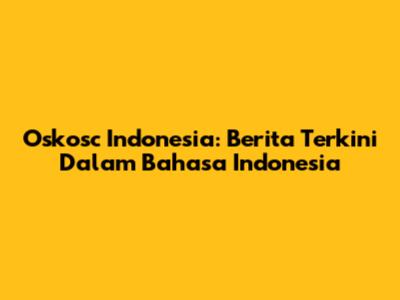Oskosc Indonesia: Berita Terkini Dalam Bahasa Indonesia