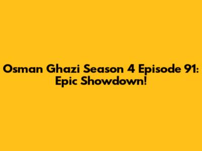 Osman Ghazi Season 4 Episode 91: Epic Showdown!