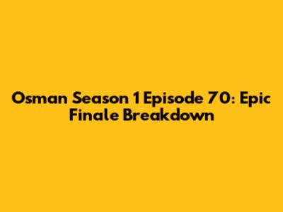 Osman Season 1 Episode 70: Epic Finale Breakdown
