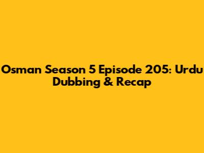 Osman Season 5 Episode 205: Urdu Dubbing & Recap