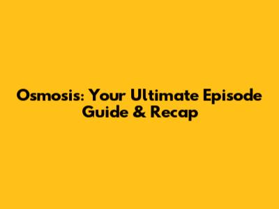 Osmosis: Your Ultimate Episode Guide & Recap