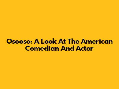 Osooso: A Look At The American Comedian And Actor
