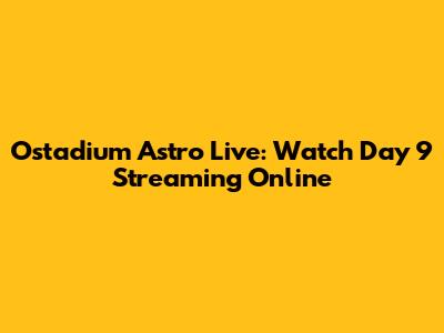 Ostadium Astro Live: Watch Day 9 Streaming Online