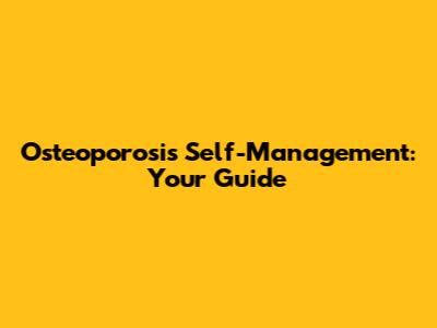 Osteoporosis Self-Management: Your Guide