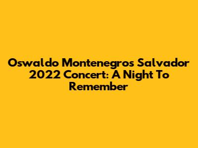 Oswaldo Montenegro's Salvador 2022 Concert: A Night To Remember