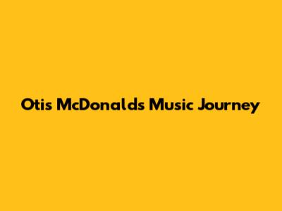 Otis McDonald's Music Journey