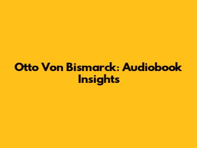 Otto Von Bismarck: Audiobook Insights