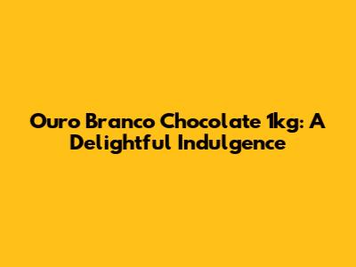 Ouro Branco Chocolate 1kg: A Delightful Indulgence