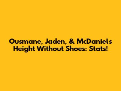 Ousmane, Jaden, & McDaniels Height Without Shoes: Stats!