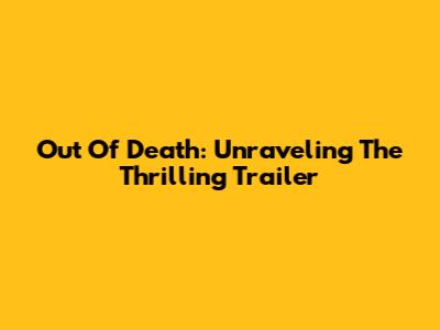 Out Of Death: Unraveling The Thrilling Trailer