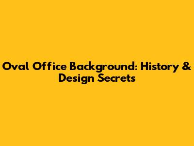 Oval Office Background: History & Design Secrets