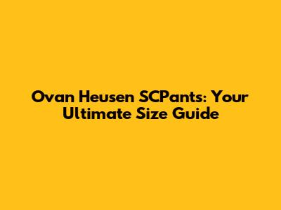 Ovan Heusen SCPants: Your Ultimate Size Guide