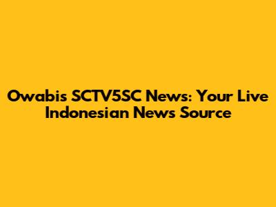 Owabi's SCTV5SC News: Your Live Indonesian News Source