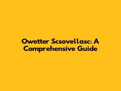 Owetter Scsovellasc: A Comprehensive Guide