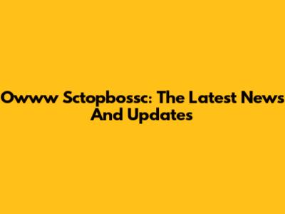 Owww Sctopbossc: The Latest News And Updates
