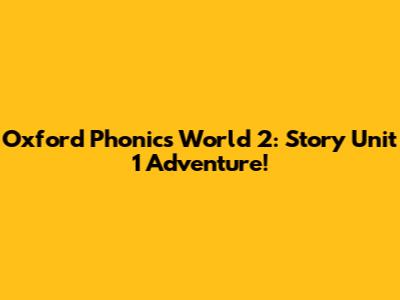 Oxford Phonics World 2: Story Unit 1 Adventure!