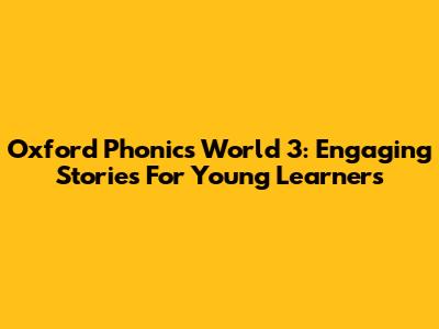 Oxford Phonics World 3: Engaging Stories For Young Learners